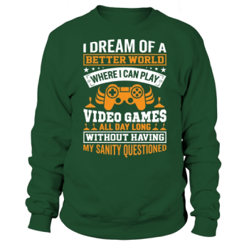 I dream of a better world where I can play video games all day long without having my sanity questioned Sweatshirt.