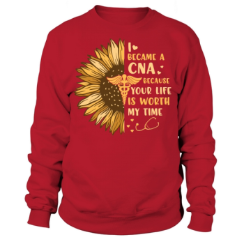 Nurse I became a CNA because your life is worth my time Sweatshirt