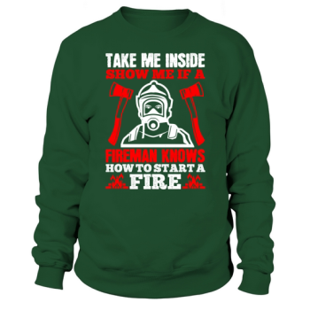 Take me inside, show me if a fireman knows how to start a fire Sweatshirt