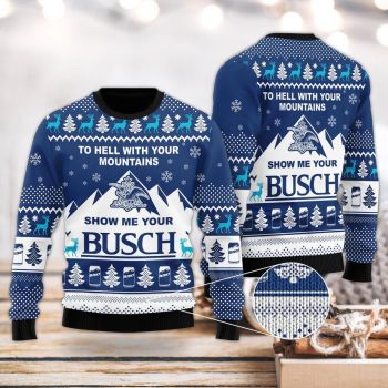 Show Me Your Busch To Hell With Your Mountains Ugly Christmas Sweater,Christmas Ugly Sweater