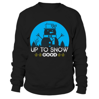 Up to snow good Christmas Sweatshirt