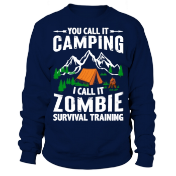 You call it camping, I call it zombie survival training Sweatshirt