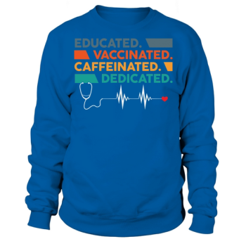 Nurse Educated Vaccinated Caffeinated Dedicated Sweatshirt