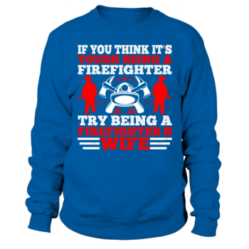 If you think it's hard to be a firefighter, try being a firefighter's wife 1 Sweatshirt