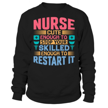 Nurse cute enough to stop your skilled enough to restart it Sweatshirt