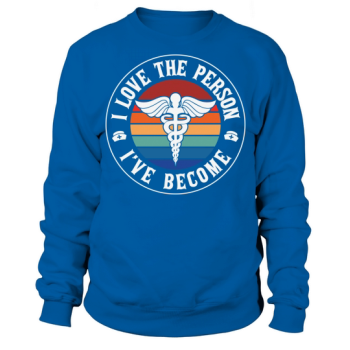 Nurse I love the person Ive become Sweatshirt