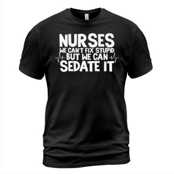 Nurse we cannot fix stupid but we can sedate it