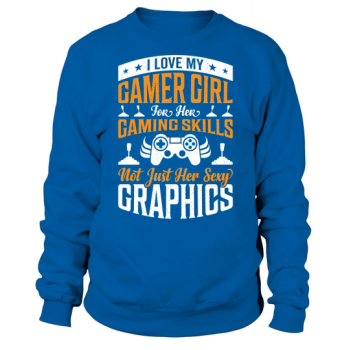 I love my gamer girl for her gaming skills, not just her sexy graphics Sweatshirt