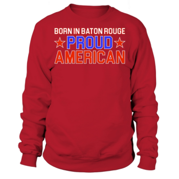 Independence Day Born In Baton Rouge Proud American Sweatshirt