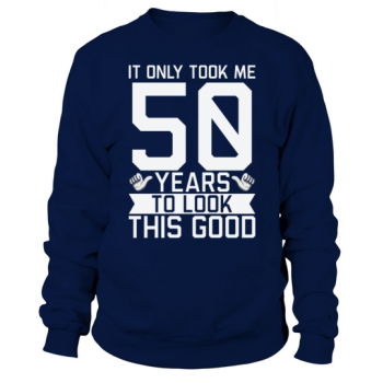 It only took me 50 years to look this good 50th Birthday Sweatshirt