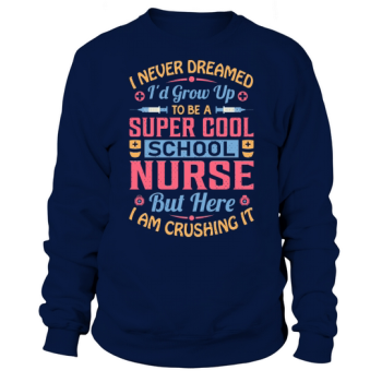 I never dreamed Id grow up to be a super cool school nurse, but here I am killing it Sweatshirt!