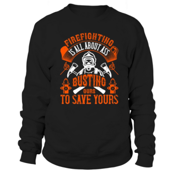 Being a firefighter is all about busting your ass to save yours Sweatshirt