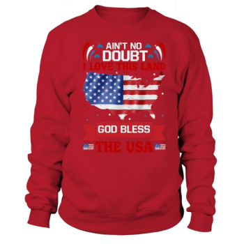 Aint No Doubt I Love This Land God Bless The USA Sweatshirt
