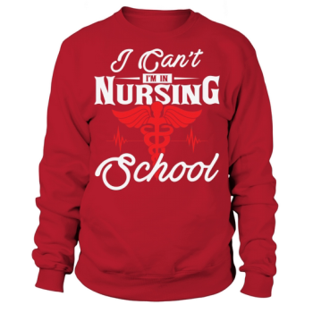 Nurse I can not Im in nursing school Sweatshirt