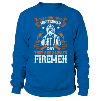 The funny thing about firefighters is that day and night, they are always firefighters Sweatshirt