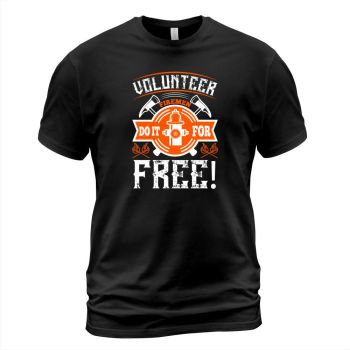 Volunteer firefighters do it for free!