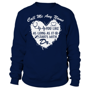 Nurse Call me any name that starts with Dr. Sweatshirt