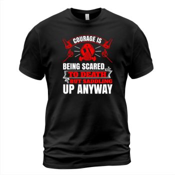 Courage is being scared to death, but saddling up anyway.