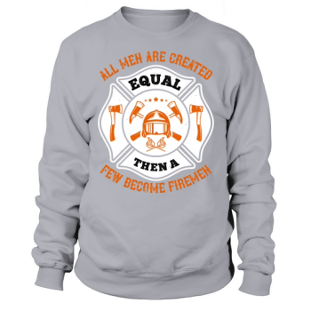 All men are created equal, then a few become firemen 1 Sweatshirt
