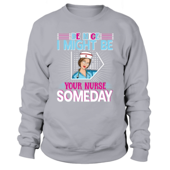 Be nice I might be your nurse someday Sweatshirt