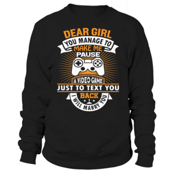 Dear girl, you manage to make me stop a video game just to text you back I will marry you Sweatshirt