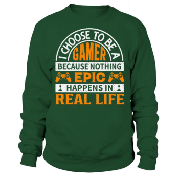 I choose to be a gamer because nothing epic happens in real life Sweatshirt.