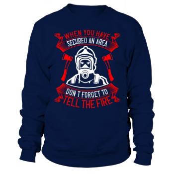 When you've secured an area, don't forget to tell the fire department Sweatshirt