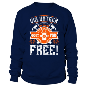 Volunteer firefighters do it for free! Sweatshirt