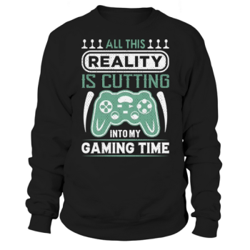 All this reality is cutting into my gaming time Sweatshirt