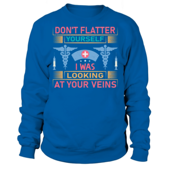 Don't flatter yourself, I saw your veins Sweatshirt.