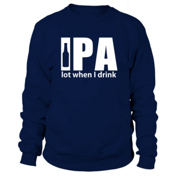 Beer College - IPA lot when I drink beer Sweatshirt