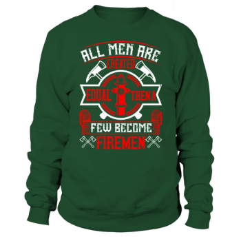 All men are created equal, then some become firefighters Sweatshirt