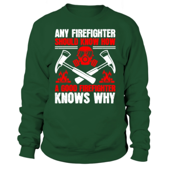Every firefighter should know how, a good firefighter knows why Sweatshirt