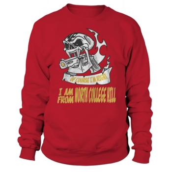 North College Hill Of course I am right I am from North College Hill - TeeForNorthCollegeHill Sweatshirt