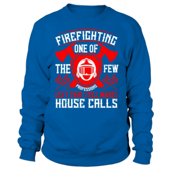 Firefighting - one of the few professions left that still makes house calls Sweatshirt