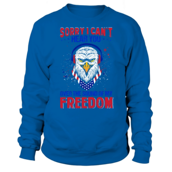 Sorry I Can't Hear You Over the Sound of My Freedom Sweatshirt