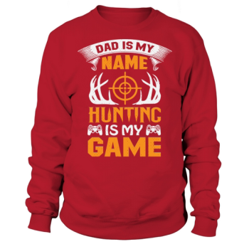 Dad is my name, hunting is my game Sweatshirt