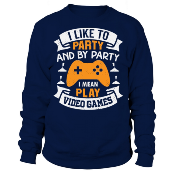 I like to party, and by party I mean playing video games Sweatshirt