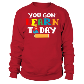 You Gonna Learn Today Teacher Back To School Love Sweatshirt