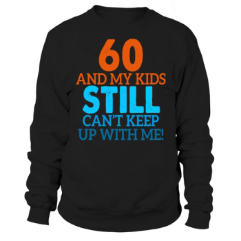 60th Birthday Gift 60 and my kids still can't keep up with me Sweatshirt