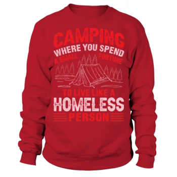 Camping where you spend a small fortune to live like a homeless person Sweatshirt