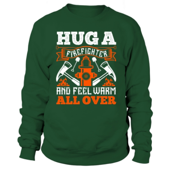 Hug a firefighter and feel warm all over Sweatshirt