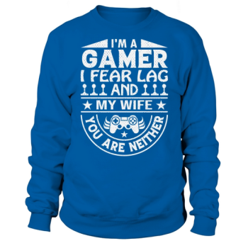Im a gamer I fear lag and my wife you are neither Sweatshirt
