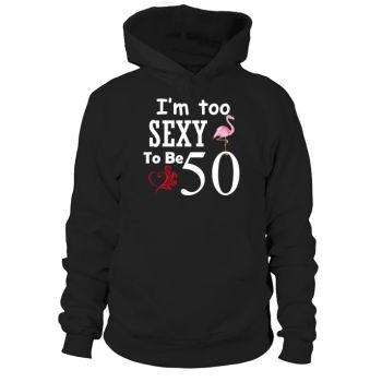 I'm Too Sexy To Be 50th Birthday Tee Hoodies