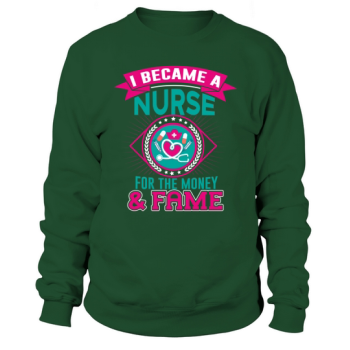 I became a nurse for the money & fame Sweatshirt