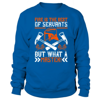 Fire is the best servant, but what a master! Sweatshirt