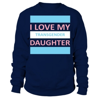 I love my transgender daughter Sweatshirt