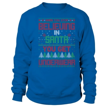 Christmas Sweater When You Stop Believing In Santa You Get Underwear Sweatshirt