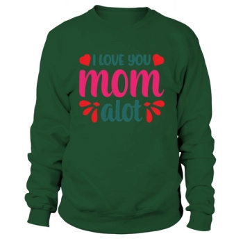 Happy Mother`s Day I Love You Mom Alogt Sweatshirt