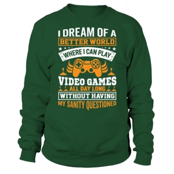 I dream of a better world where I can play video games all day long without having my sanity questioned Sweatshirt.